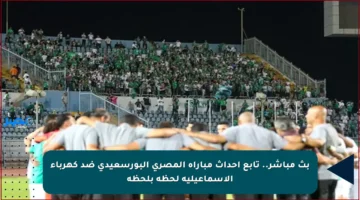 بث مباشر.. تابع أحداث مباراة المصري البورسعيدي ضد كهرباء الإسماعيلية لحظة بلحظة